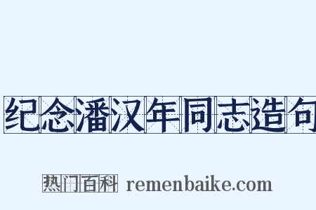 纪念潘汉年同志造句是什么意思的图片